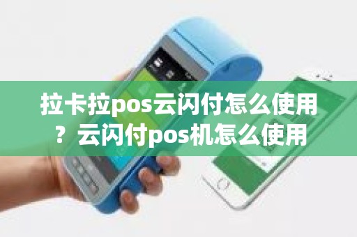 拉卡拉pos云闪付怎么使用？云闪付pos机怎么使用