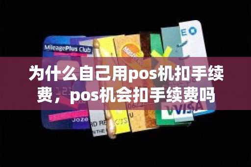 为什么自己用pos机扣手续费，pos机会扣手续费吗