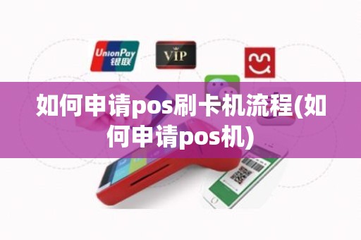 如何申请pos刷卡机流程(如何申请pos机)