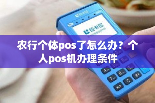 农行个体pos了怎么办？个人pos机办理条件