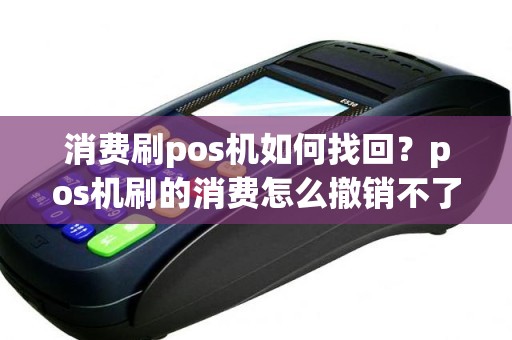 消费刷pos机如何找回？pos机刷的消费怎么撤销不了