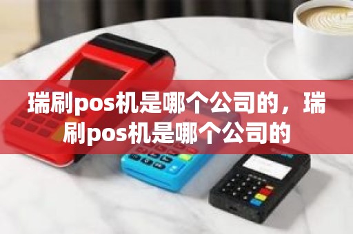 瑞刷pos机是哪个公司的，瑞刷pos机是哪个公司的