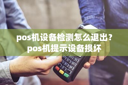 pos机设备检测怎么退出？pos机提示设备损坏