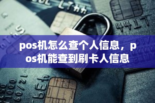 pos机怎么查个人信息，pos机能查到刷卡人信息