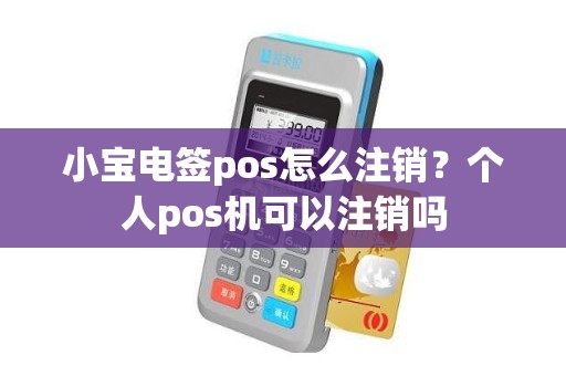 小宝电签pos怎么注销？个人pos机可以注销吗