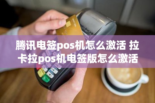 腾讯电签pos机怎么激活 拉卡拉pos机电签版怎么激活