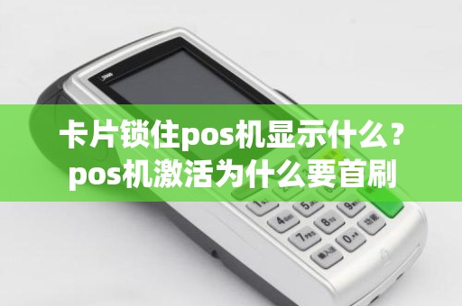 卡片锁住pos机显示什么？pos机激活为什么要首刷