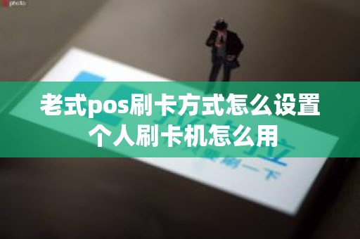 老式pos刷卡方式怎么设置 个人刷卡机怎么用