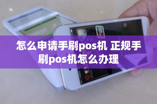 怎么申请手刷pos机 正规手刷pos机怎么办理