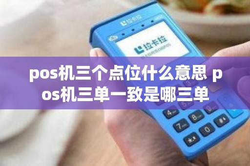 pos机三个点位什么意思 pos机三单一致是哪三单