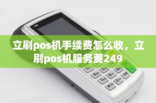 立刷pos机手续费怎么收，立刷pos机服务费249