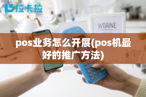 pos业务怎么开展(pos机最好的推广方法)