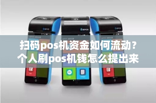 扫码pos机资金如何流动？个人刷pos机钱怎么提出来