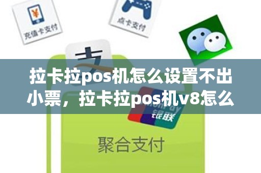 拉卡拉pos机怎么设置不出小票，拉卡拉pos机v8怎么使用