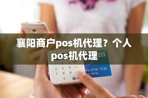 襄阳商户pos机代理？个人pos机代理