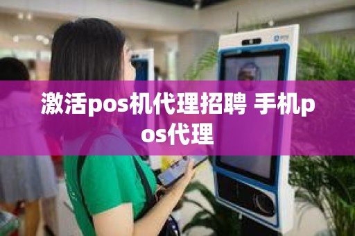 激活pos机代理招聘 手机pos代理