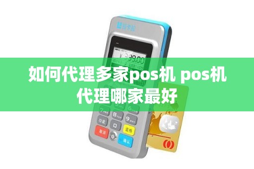 如何代理多家pos机 pos机代理哪家最好