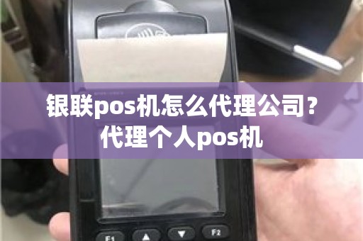 银联pos机怎么代理公司？代理个人pos机