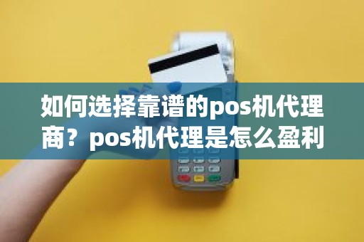 如何选择靠谱的pos机代理商？pos机代理是怎么盈利的