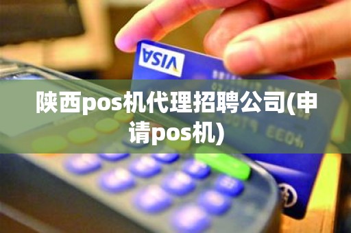 陕西pos机代理招聘公司(申请pos机)