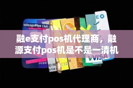 融e支付pos机代理商，融源支付pos机是不是一清机