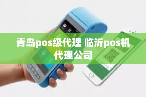 青岛pos级代理 临沂pos机代理公司