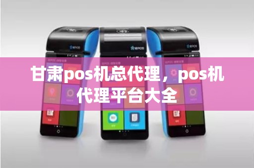 甘肃pos机总代理，pos机代理平台大全