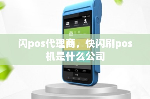 闪pos代理商，快闪刷pos机是什么公司