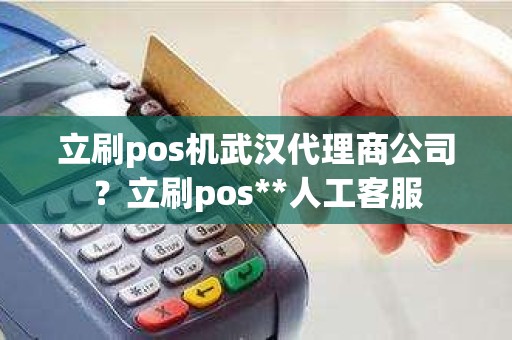 立刷pos机武汉代理商公司？立刷pos**人工客服