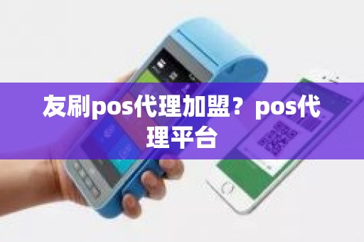 友刷pos代理加盟？pos代理平台