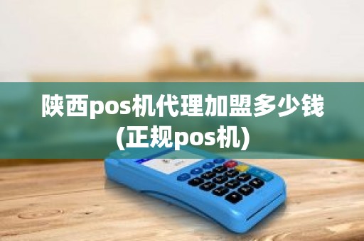 陕西pos机代理加盟多少钱(正规pos机)