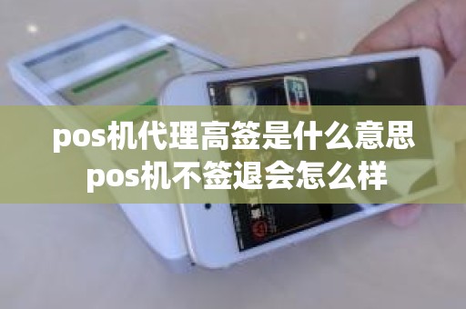 pos机代理高签是什么意思 pos机不签退会怎么样