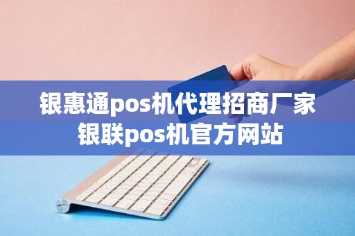 银惠通pos机代理招商厂家 银联pos机官方网站