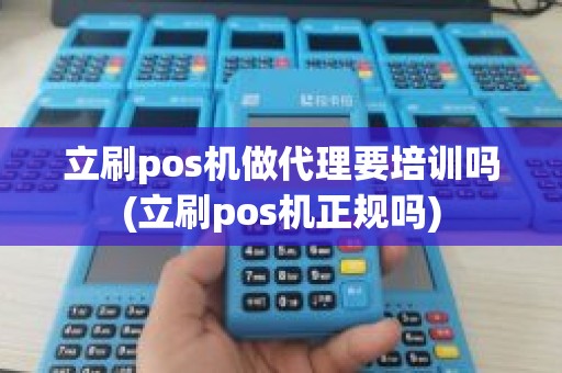 立刷pos机做代理要培训吗(立刷pos机正规吗)