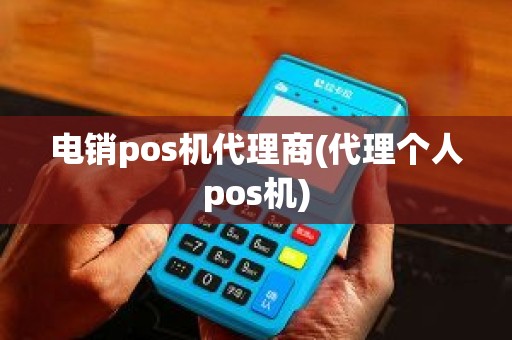 电销pos机代理商(代理个人pos机)