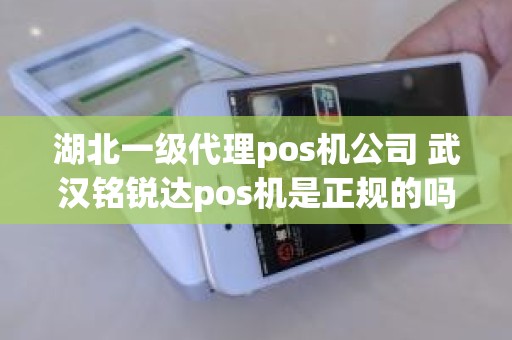 湖北一级代理pos机公司 武汉铭锐达pos机是正规的吗