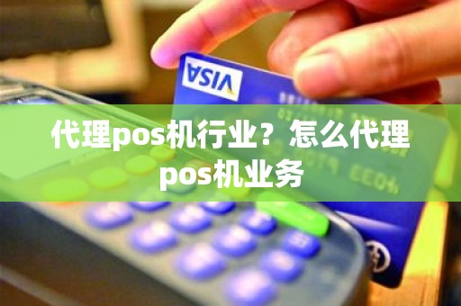 代理pos机行业？怎么代理pos机业务