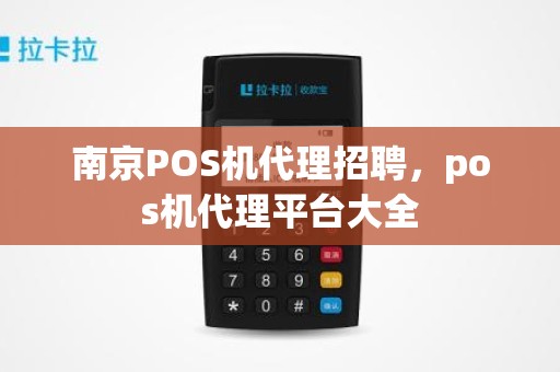 南京POS机代理招聘，pos机代理平台大全