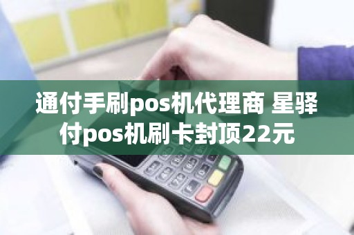 通付手刷pos机代理商 星驿付pos机刷卡封顶22元