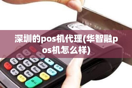 深圳的pos机代理(华智融pos机怎么样)