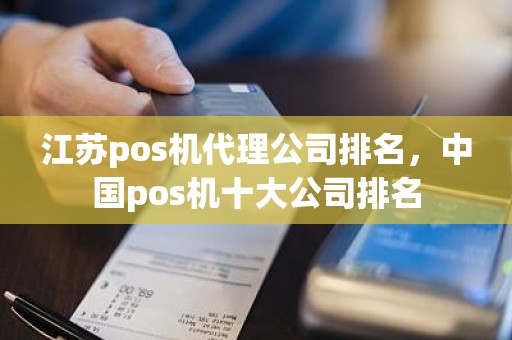 江苏pos机代理公司排名，中国pos机十大公司排名