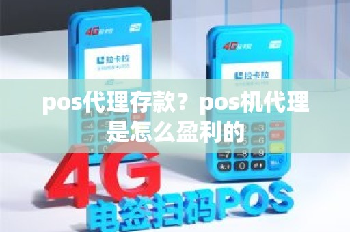 pos代理存款？pos机代理是怎么盈利的