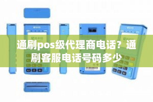 通刷pos级代理商电话？通刷客服电话号码多少