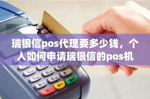 瑞银信pos代理要多少钱，个人如何申请瑞银信的pos机