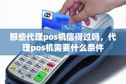 那些代理pos机信得过吗，代理pos机需要什么条件