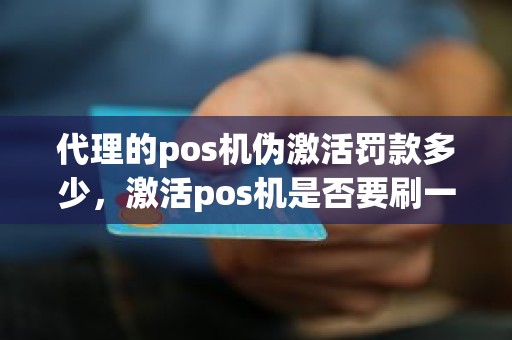 代理的pos机伪激活罚款多少，激活pos机是否要刷一笔钱