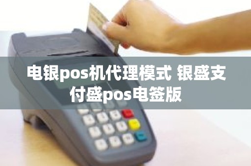 电银pos机代理模式 银盛支付盛pos电签版