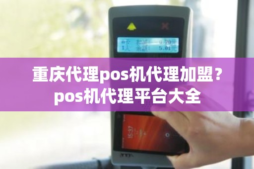 重庆代理pos机代理加盟？pos机代理平台大全