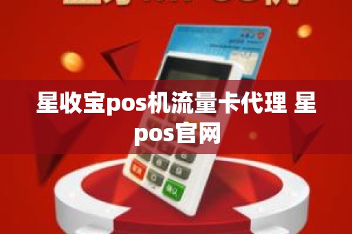 星收宝pos机流量卡代理 星pos官网