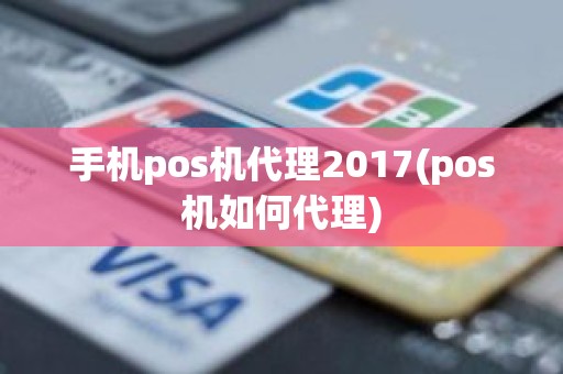 手机pos机代理2017(pos机如何代理)